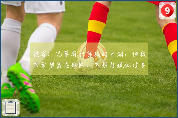 德容：巴萨有出售我的计划，但我只希望留在球队，不想与媒体过多接触