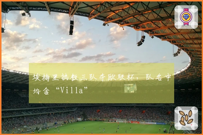 埃梅里执教三队夺欧联杯，队名中均含“Villa”